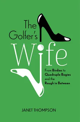 The Golfer's Wife: From Birdies to Quadruple Bogies and the Rough in between - The Golfer's Wife: From Birdies to Quadruple Bogies and the Rough in Between