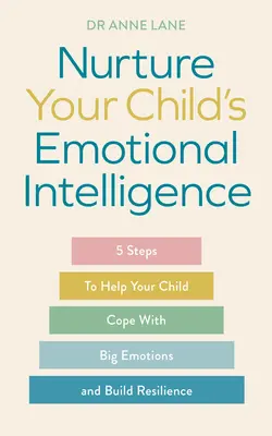 Ápold gyermeked érzelmi intelligenciáját: 5 lépés, hogy segítsen gyermekének megbirkózni a nagy érzelmekkel és kiépíteni a rugalmasságot - Nurture Your Child's Emotional Intelligence: 5 Steps to Help Your Child Cope with Big Emotions and Build Resilience