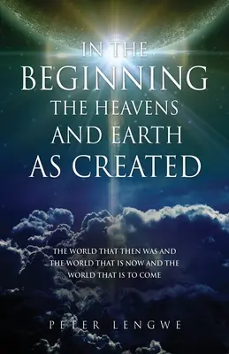 Kezdetben az Ég és a Föld, ahogyan teremtették: A világ, amely akkor volt, a világ, amely most van, és a világ, amely eljövendő - In the Beginning the Heavens and Earth as Created: The World That Then Was and the World That Is Now and the World That Is to Come