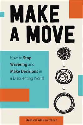 Make a Move: Hogyan hagyjuk abba a tétovázást és hozzunk döntéseket egy zavarba ejtő világban? - Make a Move: How to Stop Wavering and Make Decisions in a Disorienting World