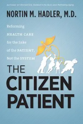 Az állampolgári beteg: Az egészségügyi ellátás reformja a beteg, nem a rendszer érdekében - The Citizen Patient: Reforming Health Care for the Sake of the Patient, Not the System