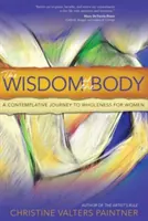 A test bölcsessége: Kontemplatív utazás a teljesség felé nőknek - The Wisdom of the Body: A Contemplative Journey to Wholeness for Women