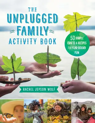 Az Unplugged családi tevékenységkönyv: 60+ egyszerű kézműves foglalkozás és recept az egész éves szórakozáshoz - The Unplugged Family Activity Book: 60+ Simple Crafts and Recipes for Year-Round Fun