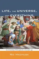 Az élet, a világegyetem és minden: Arisztotelészi filozófia a tudományos korszakban - Life, the Universe, and Everything: An Aristotelian Philosophy for a Scientific Age