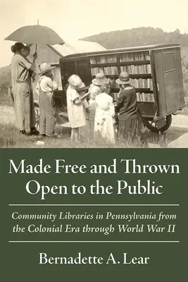 Szabaddá tették és a nyilvánosság elé vetették: Community Libraries in Pennsylvania from the Colonial Era Through World War II. - Made Free and Thrown Open to the Public: Community Libraries in Pennsylvania from the Colonial Era Through World War II