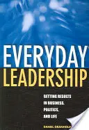 Mindennapi vezetés: Eredmények elérése az üzleti életben, a politikában és az életben - Everyday Leadership: Getting Results in Business, Politics, and Life