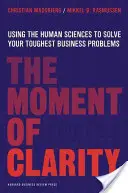 A tisztánlátás pillanata: A humán tudományok felhasználása a legnehezebb üzleti problémák megoldására - The Moment of Clarity: Using the Human Sciences to Solve Your Toughest Business Problems