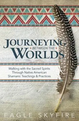 Utazás a világok között: Séta a szent szellemekkel az indián sámán tanításokon és gyakorlatokon keresztül - Journeying Between the Worlds: Walking with the Sacred Spirits Through Native American Shamanic Teachings & Practices