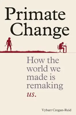 Primate Change - Hogyan alakít át minket az általunk teremtett világ - Primate Change - How the world we made is remaking us