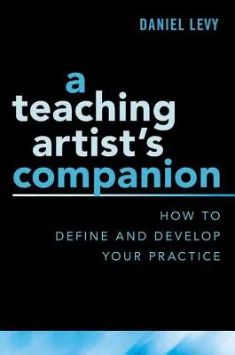 A tanító művész útitársa: Hogyan határozzuk meg és fejlesszük gyakorlatunkat - A Teaching Artist's Companion: How to Define and Develop Your Practice