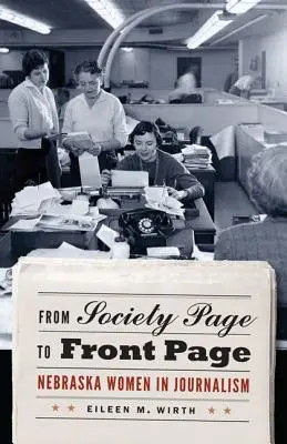 A társasági oldalról a címlapra: Nebraskai nők az újságírásban - From Society Page to Front Page: Nebraska Women in Journalism