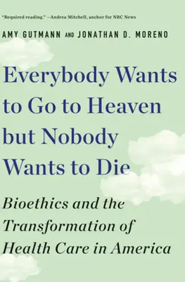 Mindenki a mennybe akar jutni, de senki sem akar meghalni: bioetika és az amerikai egészségügy átalakulása - Everybody Wants to Go to Heaven But Nobody Wants to Die: Bioethics and the Transformation of Health Care in America