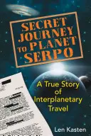 Titkos utazás a Serpo bolygóra: Egy bolygóközi utazás igaz története - Secret Journey to Planet Serpo: A True Story of Interplanetary Travel