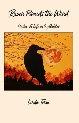 Holló fonja a szelet: Haiku: A Life in Syllables - Raven Braids the Wind: Haiku: A Life in Syllables