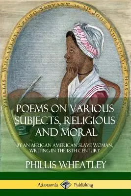 Különböző témájú, vallásos és erkölcsi versek: Egy afroamerikai rabszolganő írása a 18. században - Poems on Various Subjects, Religious and Moral: By an African American Slave Woman, Writing in the 18th Century