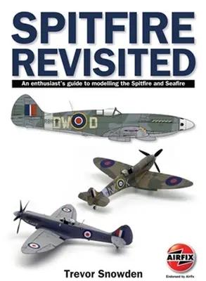 Spitfire Revisited: A Spitfire és a Seafire modellezésének kézikönyve - Spitfire Revisited: An Enthusiast's Guide to Modelling the Spitfire and Seafire