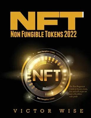 NFT - Non Fungible Tokens 2022: A legjobb kezdő útmutató a befektetéshez, létrehozáshoz, vásárláshoz és eladáshoz kriptoművészet és gyűjtemények nyereséggel történő értékesítéséhez - NFT - Non Fungible Tokens 2022: The Best Beginners Guide to Invest, create, buy and sell crypto art and collectibles with profit