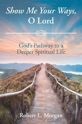 Mutasd meg nekem a te útjaidat, Uram! Isten útja a mélyebb lelki élethez - Show Me Your Ways, O Lord: God's Pathway to a Deeper Spiritual Life