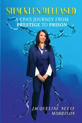 A bilincsek felszabadultak: A CPA's Journey from Prestige To Prison - Shackles Released: A CPA's Journey From Prestige To Prison