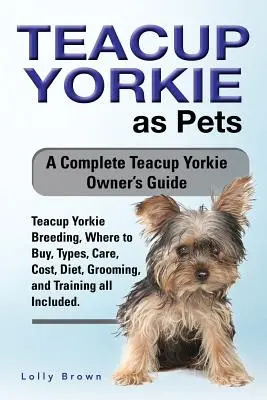 Teacup Yorkie mint háziállat: Teacup Yorkie tenyésztés, hol lehet megvásárolni, típusok, gondozás, költségek, étrend, ápolás és képzés minden benne van. A Complete Teacup - Teacup Yorkie as Pets: Teacup Yorkie Breeding, Where to Buy, Types, Care, Cost, Diet, Grooming, and Training all Included. A Complete Teacup