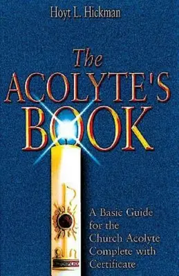 Az akolitus könyve: Alapvető útmutató az egyházi akolitus számára Tanúsítvánnyal kiegészítve - The Acolyte's Book: A Basic Guide for the Church Acolyte Complete with Certificate