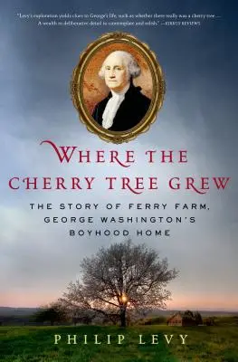 Ahol a cseresznyefa nőtt: A Ferry Farm, George Washington gyermekkori otthona története - Where the Cherry Tree Grew: The Story of Ferry Farm, George Washington's Boyhood Home