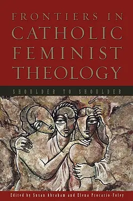 A katolikus feminista teológia határai: Vállról vállra - Frontiers in Catholic Feminist Theology: Shoulder to Shoulder