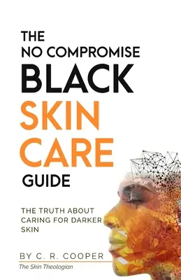 A kompromisszummentes fekete bőrápolási útmutató: Az igazság a sötétebb bőr ápolásáról - The No Compromise Black Skin Care Guide: The Truth About Caring For Darker Skin