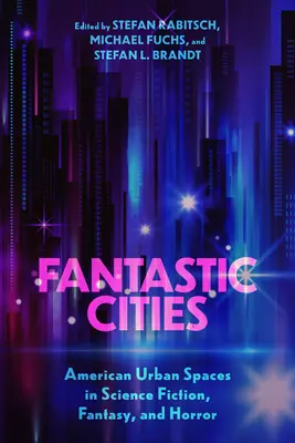 Fantasztikus városok: Amerikai városi terek a sci-fiben, a fantasyban és a horrorban (Keménykötés) - Fantastic Cities: American Urban Spaces in Science Fiction, Fantasy, and Horror (Hardback)