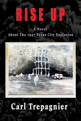 Rise Up Egy regény az 1947-es Texas City-i robbanásról - Rise Up A Novel About The 1947 Texas City Explosion