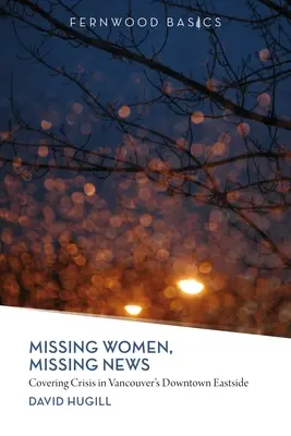 Hiányzó nők, hiányzó hírek: A válságról szóló tudósítás Vancouver keleti belvárosában - Missing Women, Missing News: Covering Crisis in Vancouver`s Downtown Eastside