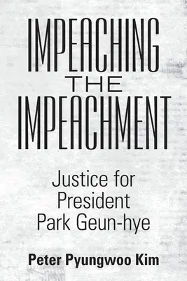 A felelősségre vonás vádja: Igazságot Park Geun-Hye elnöknek - Impeaching the Impeachment: Justice for President Park Geun-Hye