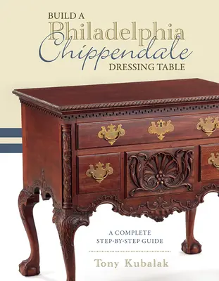 Építs egy Philadelphia Chippendale öltözőasztalt: A Complete Step-By-Step Guide - Build a Philadelphia Chippendale Dressing Table: A Complete Step-By-Step Guide