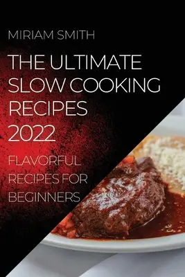 A végső lassú főzés receptjei 2022: Ízletes receptek kezdőknek - The Ultimate Slow Cooking Recipes 2022: Flavorful Recipes for Beginners