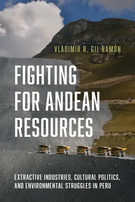 Harc az Andok erőforrásaiért: Extractive Industries, Cultural Politics, and Environmental Struggles in Peru (Kiemelt iparágak, kulturális politika és környezetvédelmi küzdelmek Peruban). - Fighting for Andean Resources: Extractive Industries, Cultural Politics, and Environmental Struggles in Peru