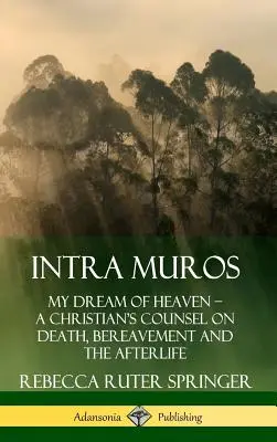 Intra Muros: Muros Muros: My Dream of Heaven ? Egy keresztény tanácsa a halálról, a gyászról és a túlvilágról (Keménykötés) - Intra Muros: My Dream of Heaven ? A Christian's Counsel on Death, Bereavement and the Afterlife (Hardcover)