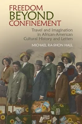 Szabadság a bezártságon túl: Utazás és képzelet az afroamerikai kultúrtörténetben és irodalomban - Freedom Beyond Confinement: Travel and Imagination in African-American Cultural History and Letters