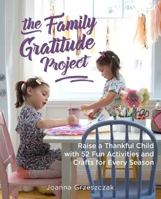 A családi hálaprojekt: Hálás gyermeket nevelni 52 szórakoztató tevékenységgel és kézműves foglalkozással minden évszakra - The Family Gratitude Project: Raise a Thankful Child with 52 Fun Activities and Crafts for Every Season