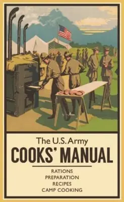 Az amerikai hadsereg szakácskönyve: Élelmezés, előkészítés, receptek, tábori főzés - The U.S. Army Cooks' Manual: Rations, Preparation, Recipes, Camp Cooking