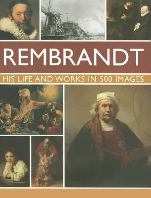 Rembrandt: Lisfe & Works in 500 Images: Tanulmány a művészről, életéről és kontextusáról, 500 képpel és 300 legikonikusabb alkotását bemutató galériával. - Rembrandt: His Lisfe & Works in 500 Images: A Study of the Artist, His Life and Context, with 500 Images, and a Gallery Showing 300 of His Most Iconic