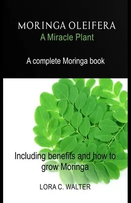 MORINGA OLEIFERA A csodanövény: A teljes Moringa könyv Beleértve a Moringa előnyeit és a Moringa termesztésének módját. - MORINGA OLEIFERA A Miracle Plant: A complete Moringa book Including benefits and how to grow Moringa