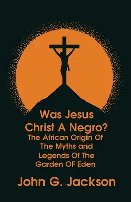 Jézus Krisztus néger volt-e? és Az Édenkert mítoszainak és legendáinak afrikai eredete (angolul) - Paperback - Was Jesus Christ a Negro? and The African Origin of the Myths & Legends of the Garden of Eden Paperback