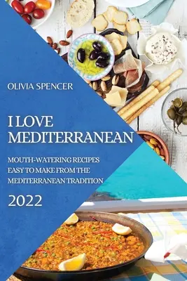 I Love Mediterranean 2022: Ínycsiklandozó receptek a mediterrán hagyományok alapján, könnyen elkészíthető receptek - I Love Mediterranean 2022: Mouth-Watering Recipes Easy to Make from the Mediterranean Tradition