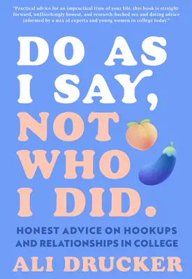 Tedd, amit mondok, ne azt, amit tettem: Őszinte tanácsok a főiskolai kalandokról és kapcsolatokról - Do as I Say, Not Who I Did: Honest Advice on Hookups and Relationships in College