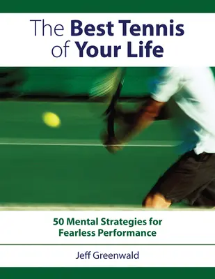 Életed legjobb teniszezése: 50 mentális stratégia a félelem nélküli teljesítményhez - The Best Tennis of Your Life: 50 Mental Strategies for Fearless Performance