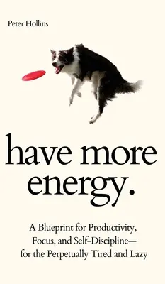 Legyen több energiád. A termelékenység, a koncentráció és az önfegyelem tervezete - az örökké fáradt és lusta embereknek - Have More Energy. A Blueprint for Productivity, Focus, and Self-Discipline-for the Perpetually Tired and Lazy