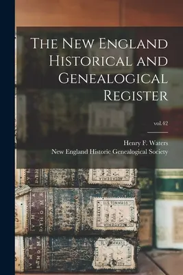 The New England Historical and Genealogical Register; 42. kötet (Waters Henry F. (Henry Fitz-Gilbert)) - The New England Historical and Genealogical Register; vol.42 (Waters Henry F. (Henry Fitz-Gilbert))