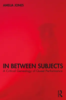 In Between Subjects: A queer performansz kritikai genealógiája - In Between Subjects: A Critical Genealogy of Queer Performance