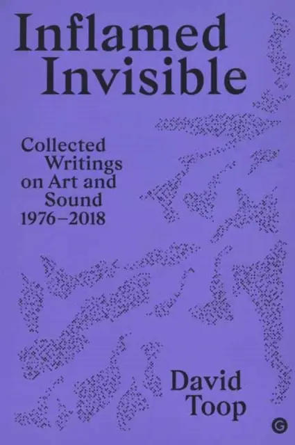 Gyulladt láthatatlan: Összegyűjtött írások a művészetről és a hangról, 1976-2018 - Inflamed Invisible: Collected Writings on Art and Sound, 1976-2018