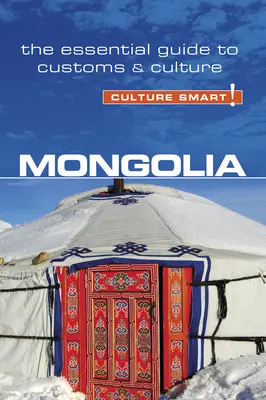 Mongólia - Kultúra okos!, 68. kötet: A szokások és a kultúra alapvető útmutatója - Mongolia - Culture Smart!, Volume 68: The Essential Guide to Customs & Culture